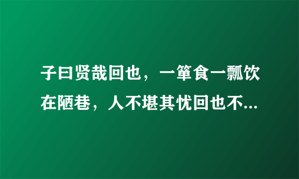 子曰贤哉回也，一箪食一瓢饮在陋巷，人不堪其忧回也不改其乐，贤哉，回也中哉，堪，其的意思