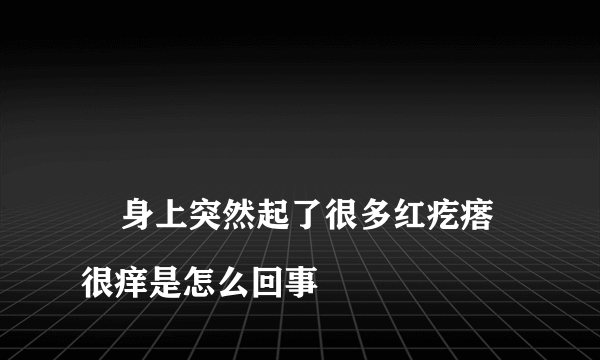 
    身上突然起了很多红疙瘩很痒是怎么回事
  