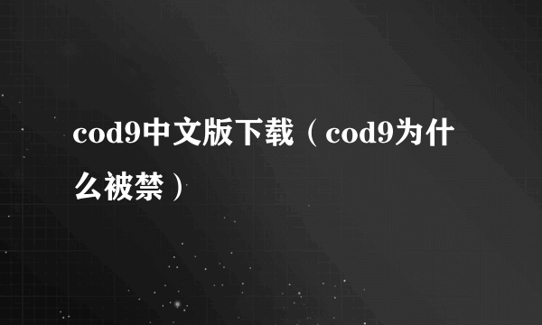 cod9中文版下载（cod9为什么被禁）