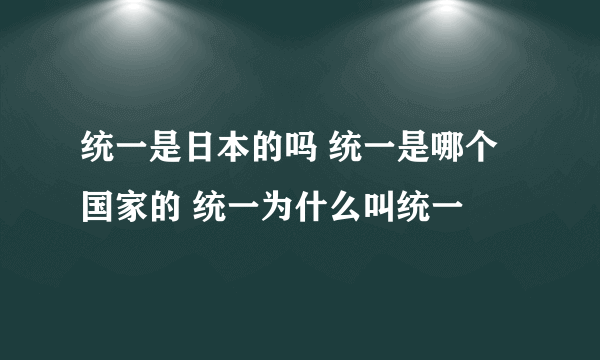 统一是日本的吗 统一是哪个国家的 统一为什么叫统一