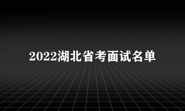 2022湖北省考面试名单