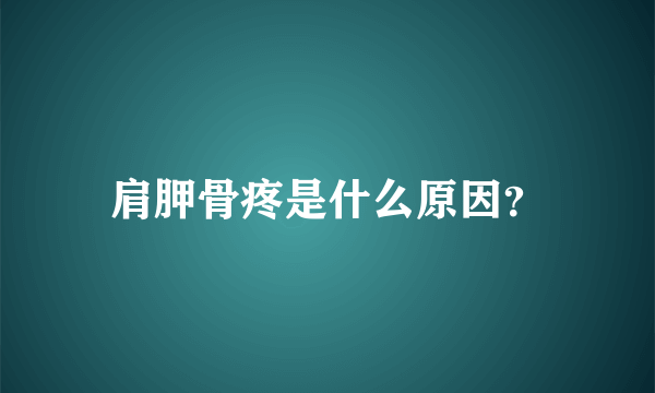 肩胛骨疼是什么原因？