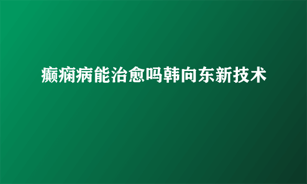 癫痫病能治愈吗韩向东新技术