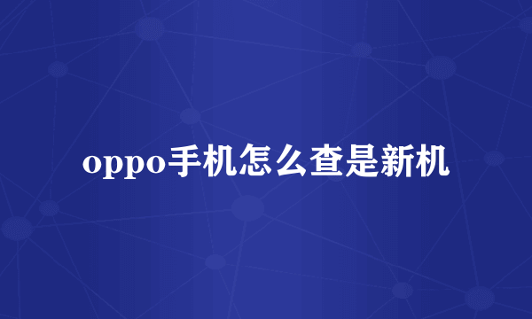 oppo手机怎么查是新机