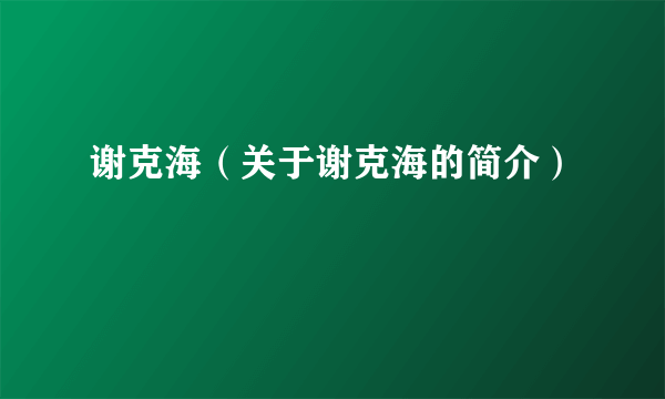 谢克海（关于谢克海的简介）