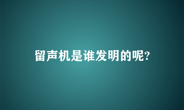 留声机是谁发明的呢?