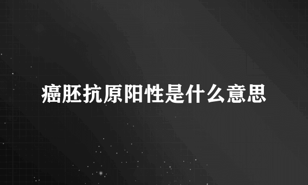 癌胚抗原阳性是什么意思