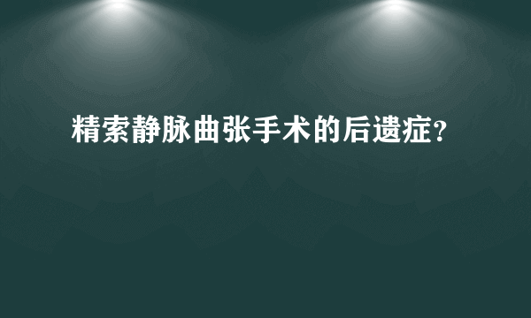 精索静脉曲张手术的后遗症？