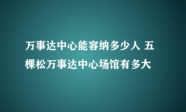 万事达中心能容纳多少人 五棵松万事达中心场馆有多大