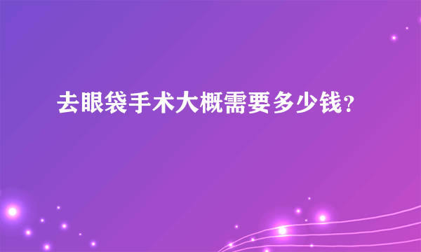 去眼袋手术大概需要多少钱？