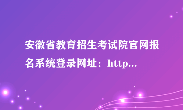 安徽省教育招生考试院官网报名系统登录网址：http://www.ahzsks.cn/index.htm  