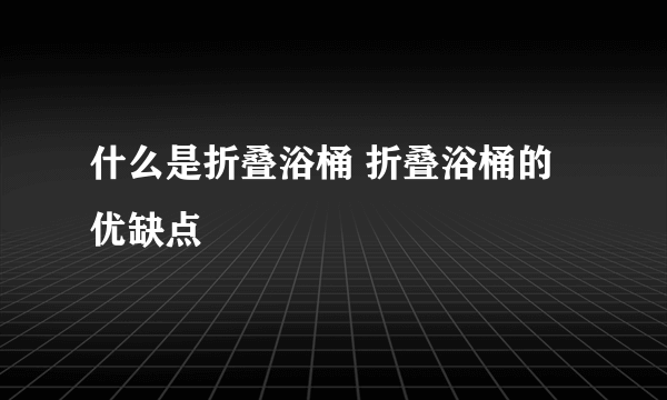 什么是折叠浴桶 折叠浴桶的优缺点