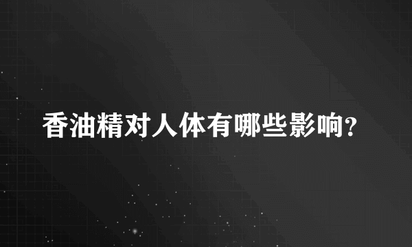 香油精对人体有哪些影响？