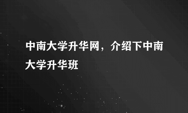 中南大学升华网，介绍下中南大学升华班