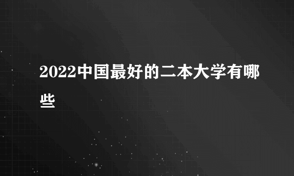 2022中国最好的二本大学有哪些