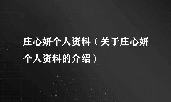 庄心妍个人资料（关于庄心妍个人资料的介绍）