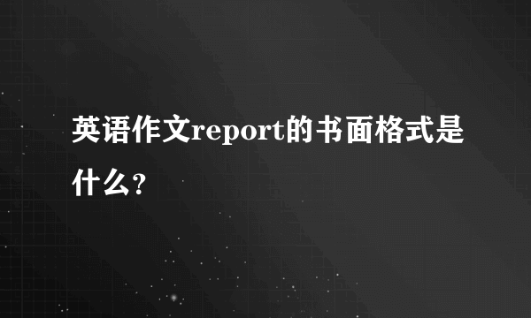 英语作文report的书面格式是什么？