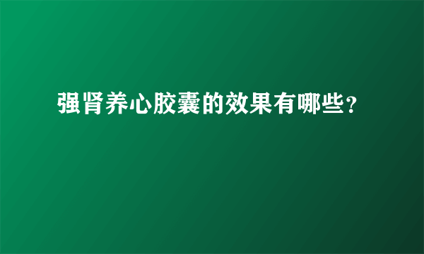 强肾养心胶囊的效果有哪些？