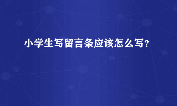 小学生写留言条应该怎么写？