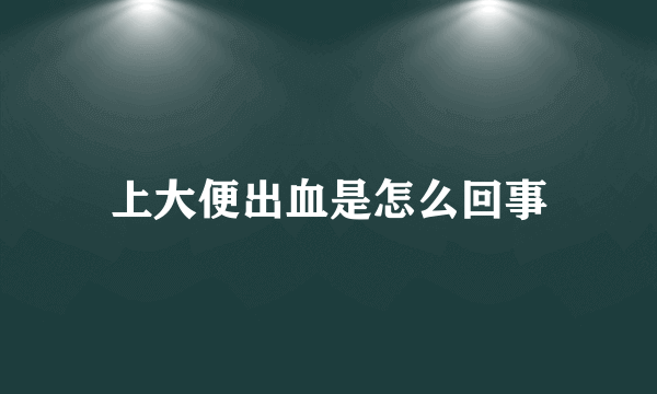 上大便出血是怎么回事