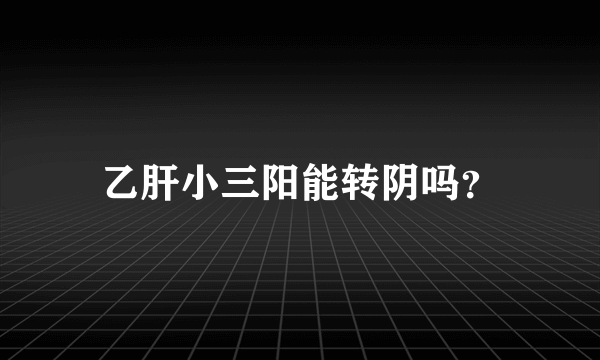 乙肝小三阳能转阴吗？