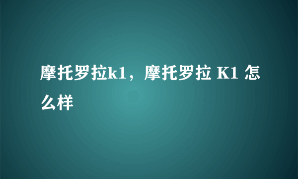 摩托罗拉k1，摩托罗拉 K1 怎么样