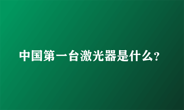 中国第一台激光器是什么？