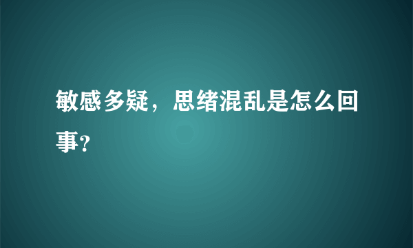 敏感多疑，思绪混乱是怎么回事？