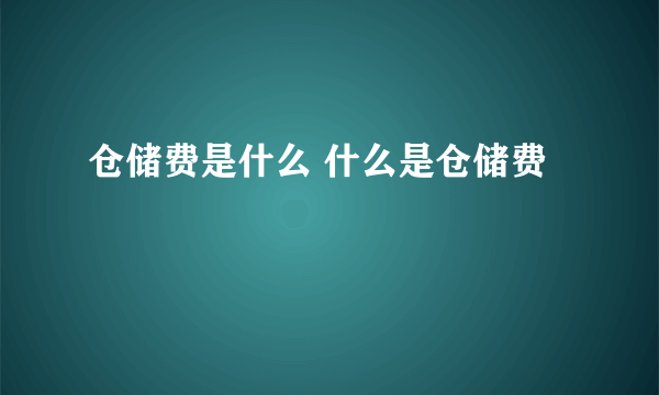 仓储费是什么 什么是仓储费