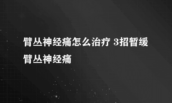 臂丛神经痛怎么治疗 3招暂缓臂丛神经痛