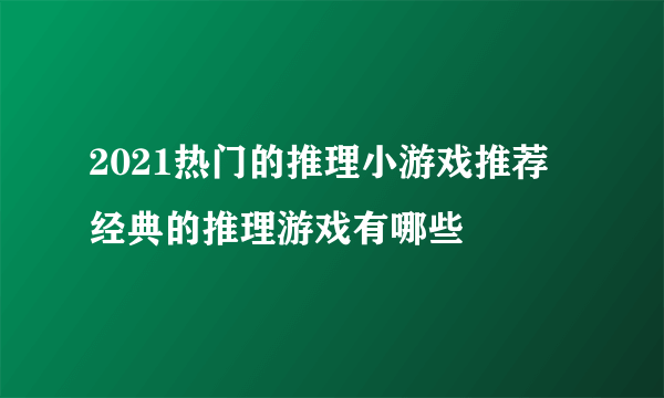 2021热门的推理小游戏推荐 经典的推理游戏有哪些