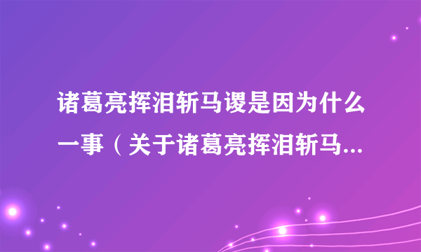 诸葛亮挥泪斩马谡是因为什么一事（关于诸葛亮挥泪斩马谡是因为什么一事的介绍）