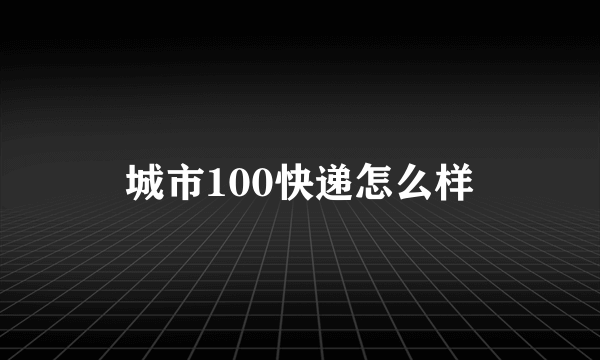 城市100快递怎么样