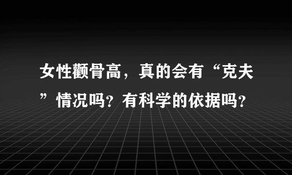 女性颧骨高，真的会有“克夫”情况吗？有科学的依据吗？