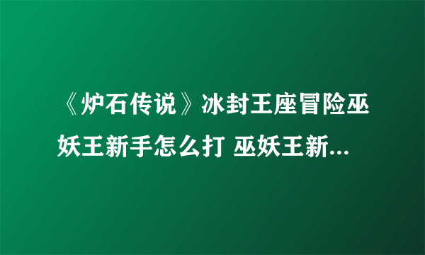 《炉石传说》冰封王座冒险巫妖王新手怎么打 巫妖王新手打法技巧详解