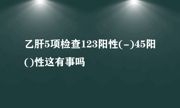 乙肝5项检查123阳性(-)45阳()性这有事吗