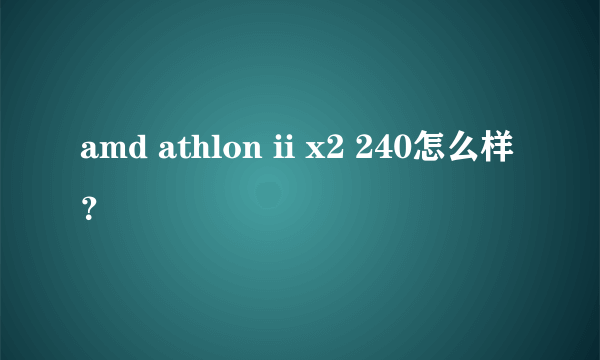 amd athlon ii x2 240怎么样？