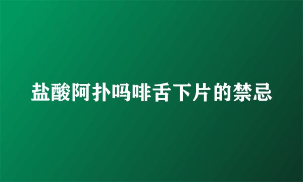 盐酸阿扑吗啡舌下片的禁忌