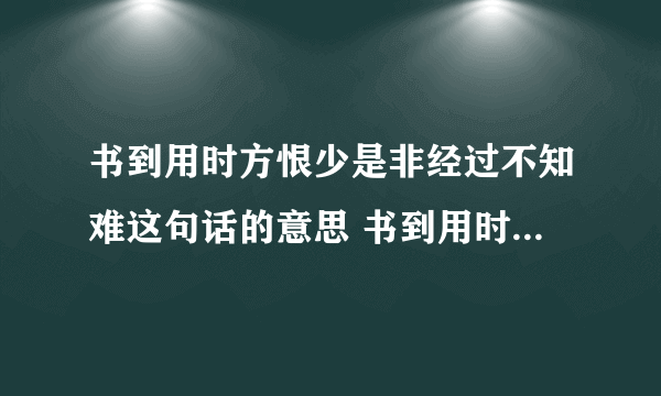 书到用时方恨少是非经过不知难这句话的意思 书到用时方恨少事非经过不知难释义