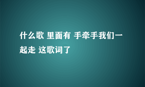 什么歌 里面有 手牵手我们一起走 这歌词了