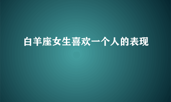 白羊座女生喜欢一个人的表现