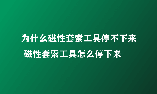 为什么磁性套索工具停不下来 磁性套索工具怎么停下来