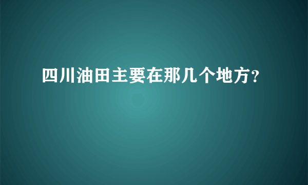 四川油田主要在那几个地方？