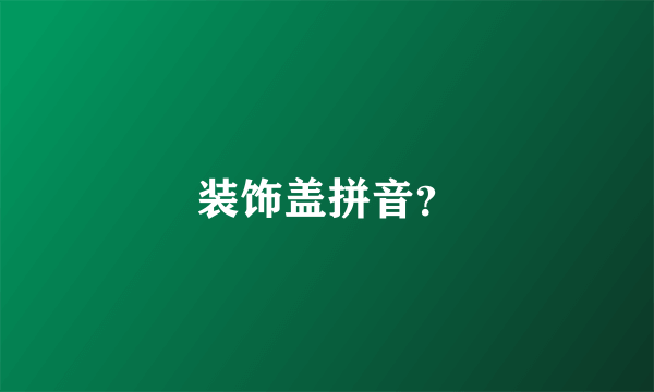 装饰盖拼音？