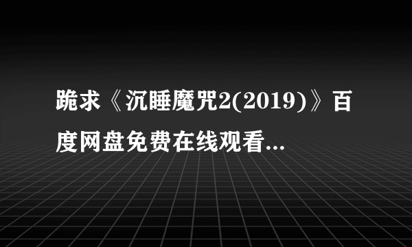 跪求《沉睡魔咒2(2019)》百度网盘免费在线观看，乔阿吉姆·罗恩尼导演的