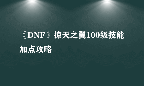 《DNF》掠天之翼100级技能加点攻略