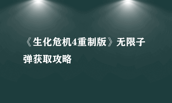 《生化危机4重制版》无限子弹获取攻略