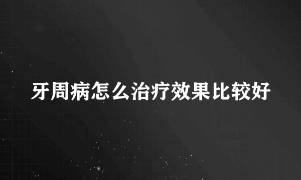 牙周病怎么治疗效果比较好