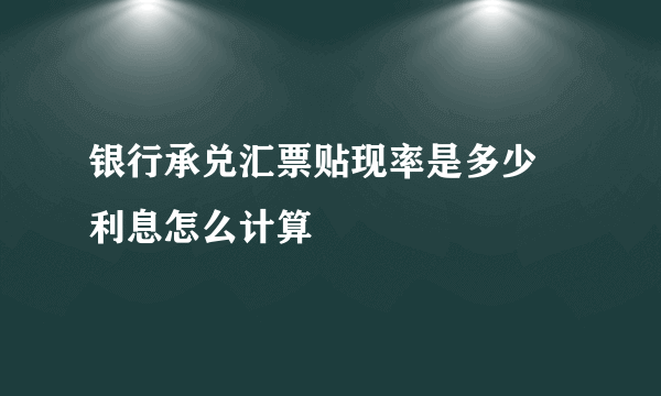 银行承兑汇票贴现率是多少 利息怎么计算