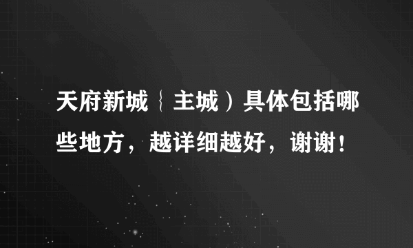 天府新城｛主城）具体包括哪些地方，越详细越好，谢谢！